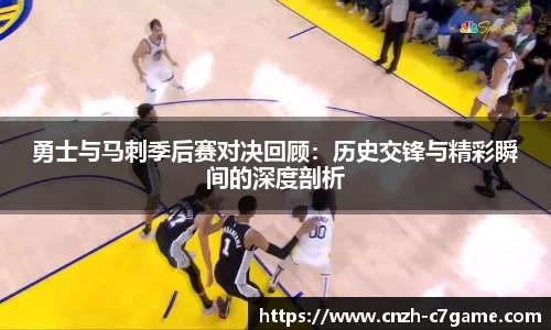 勇士与马刺季后赛对决回顾：历史交锋与精彩瞬间的深度剖析