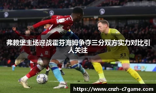 弗赖堡主场迎战霍芬海姆争夺三分双方实力对比引人关注