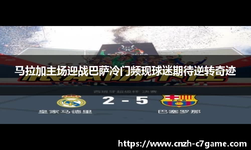 马拉加主场迎战巴萨冷门频现球迷期待逆转奇迹